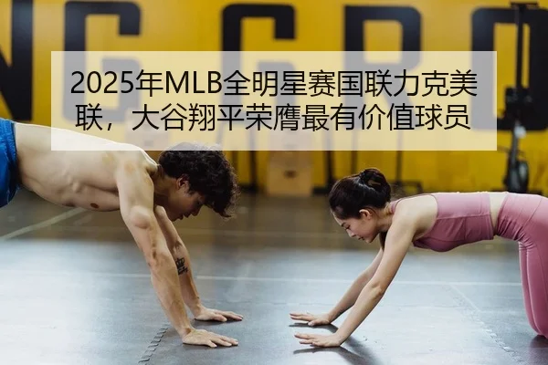 2025年MLB全明星赛国联力克美联，大谷翔平荣膺最有价值球员